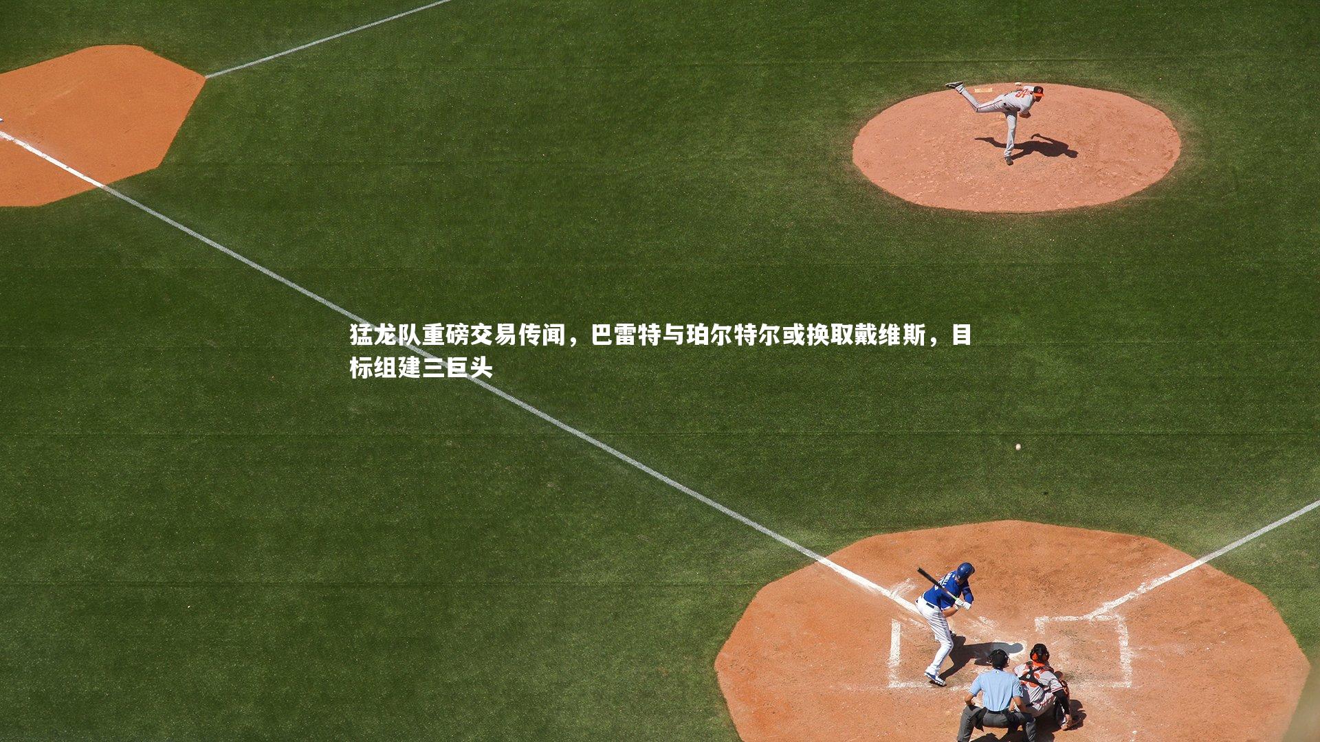 猛龙队重磅交易传闻,巴雷特与珀尔特尔或换取戴维斯,目标组建三巨头
