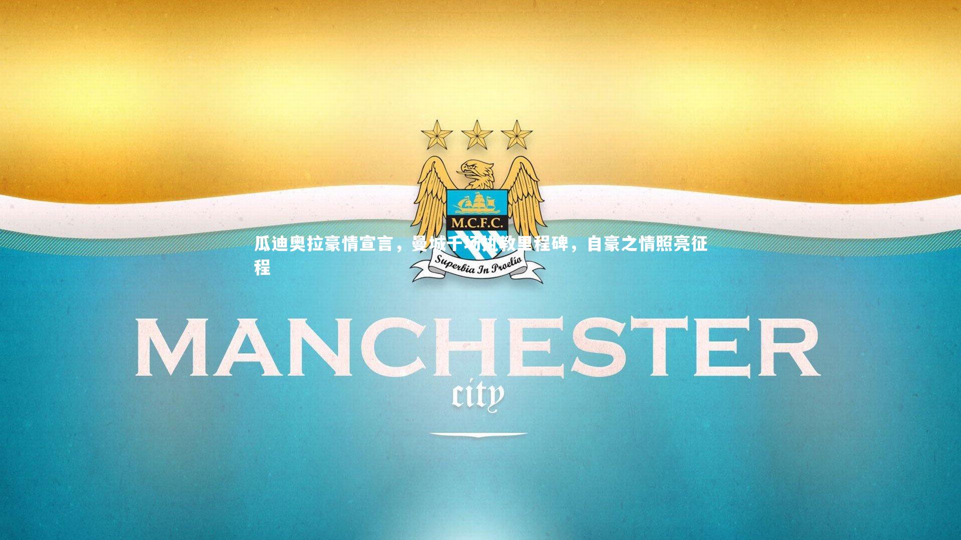 瓜迪奥拉豪情宣言，曼城千场执教里程碑，自豪之情照亮征程