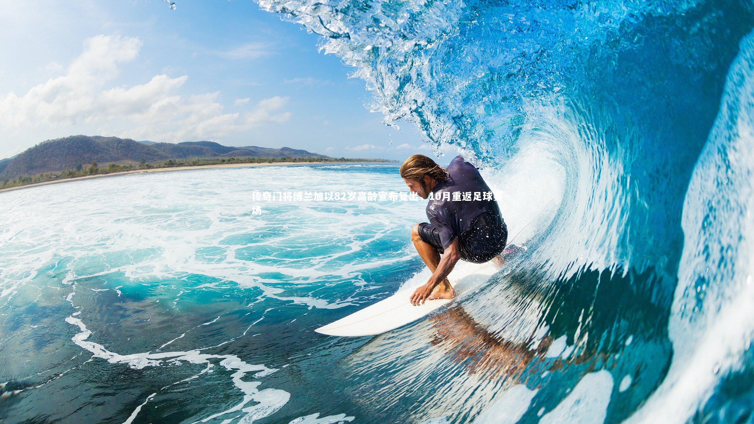 传奇门将博兰加以82岁高龄宣布复出，10月重返足球赛场