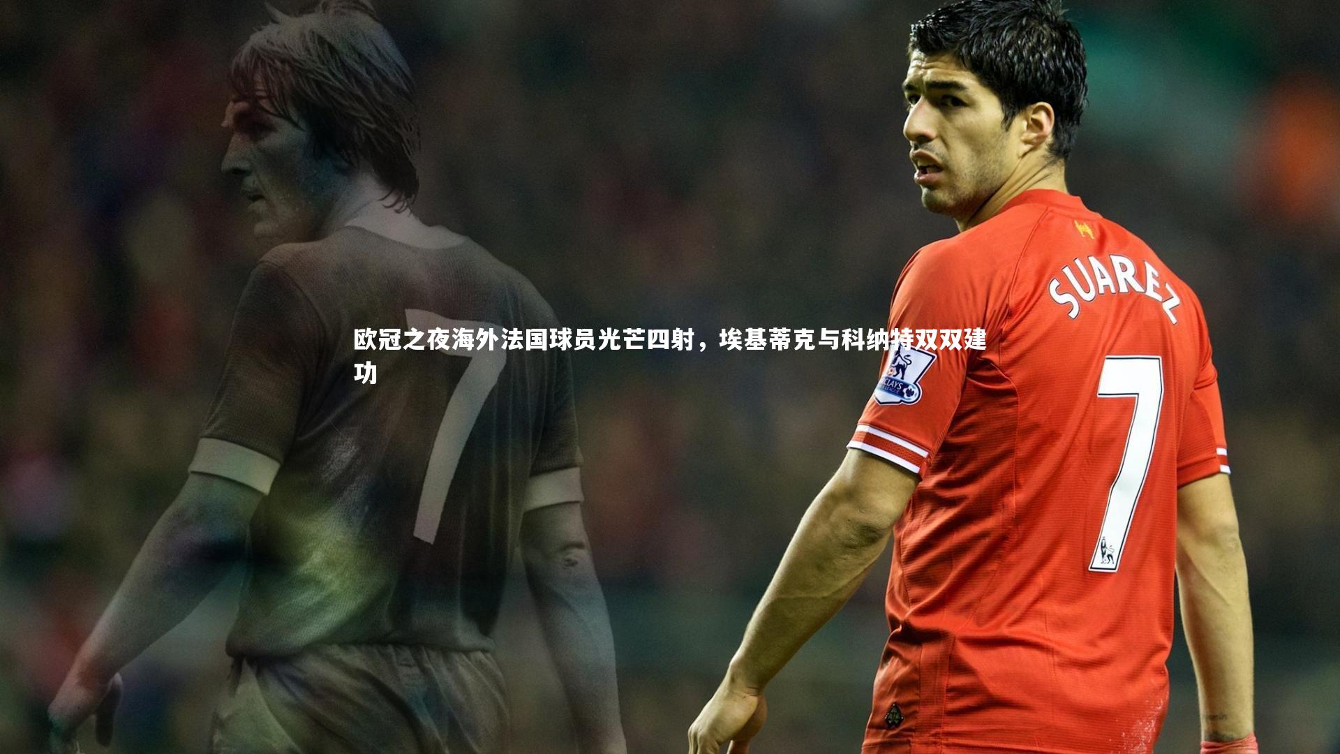 欧冠之夜海外法国球员光芒四射，埃基蒂克与科纳特双双建功