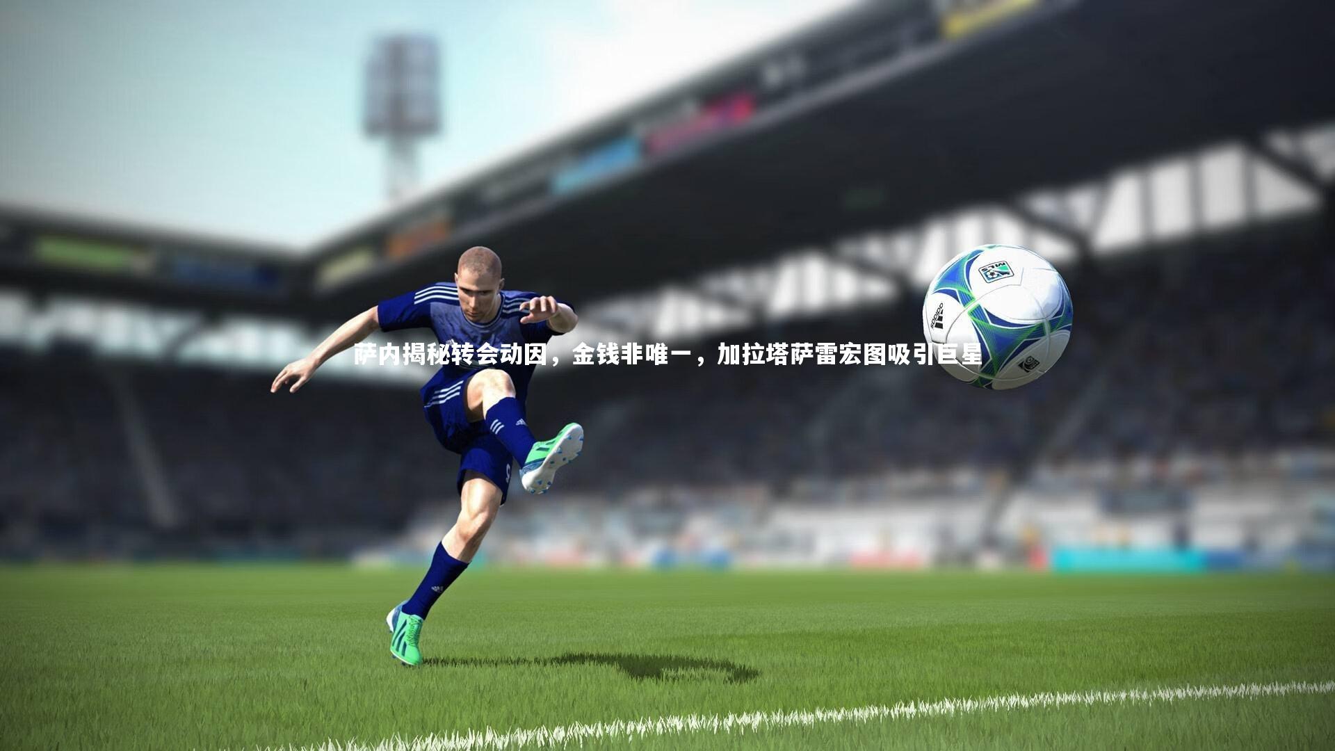 萨内揭秘转会动因，金钱非唯一，加拉塔萨雷宏图吸引巨星