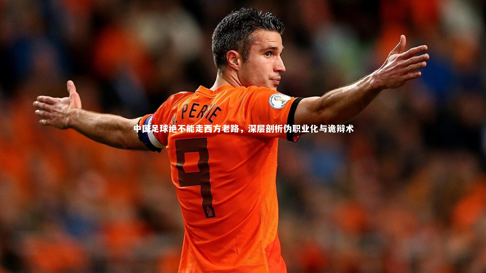 中国足球绝不能走西方老路,深层剖析伪职业化与诡辩术